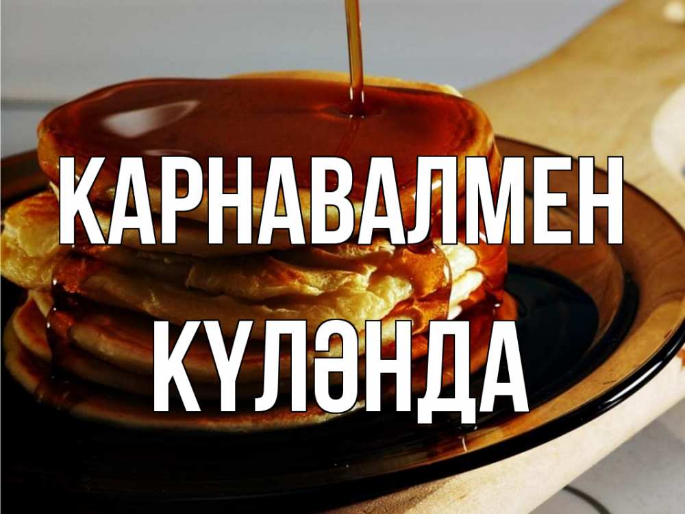 Күн сайын ашық хат с именем, КҮЛӘНДА Карнавалмен блины Онлайн тегін жүктеп алу тілектері бар керемет карта 