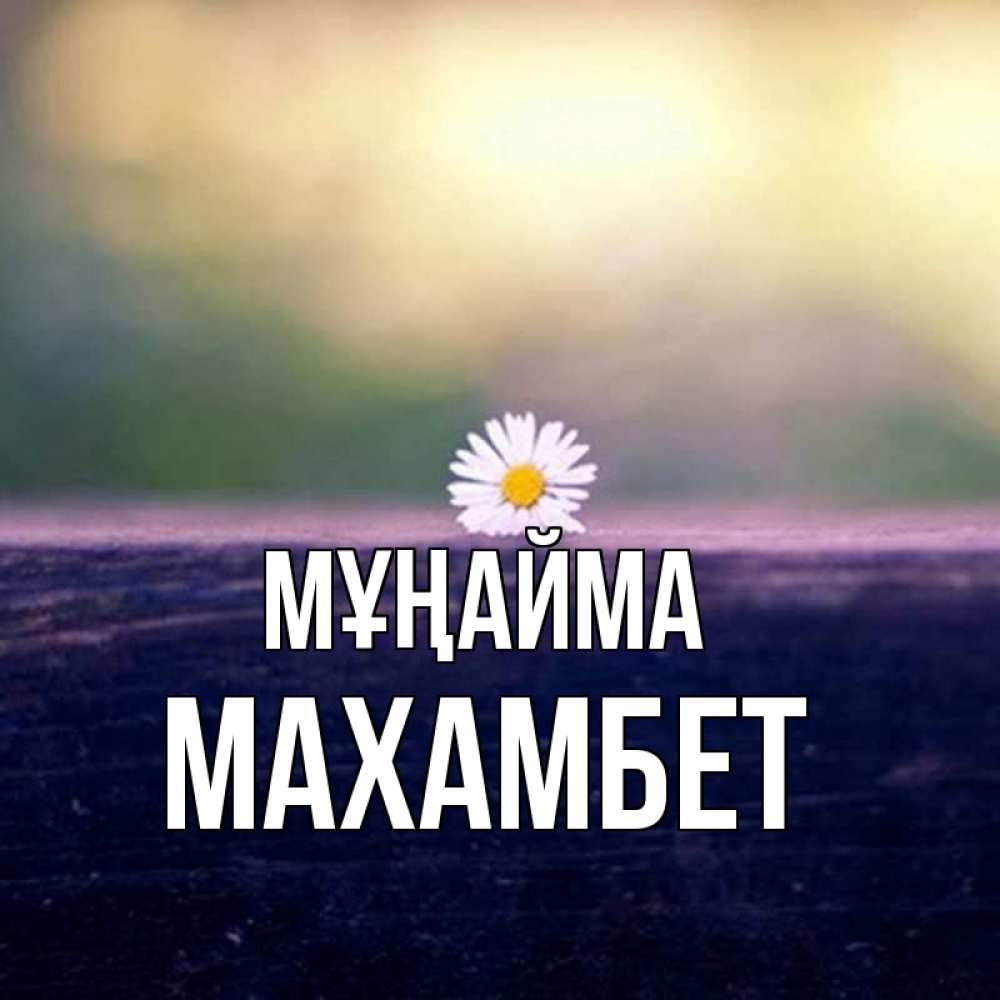 Күн сайын ашық хат с именем, МАХАМБЕТ Мұңайма красота Онлайн тегін жүктеп алу тілектері бар керемет карта 