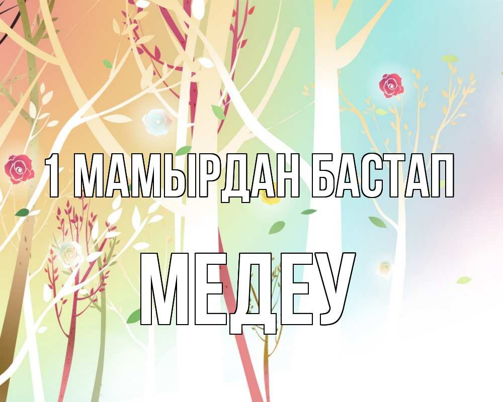 Күн сайын ашық хат с именем, МЕДЕУ 1 мамырдан бастап С 1 мая 1 Онлайн тегін жүктеп алу тілектері бар керемет карта 