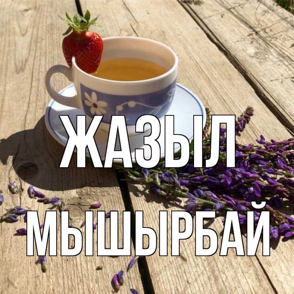 Күн сайын ашық хат с именем, МЫШЫРБАЙ Жазыл чай Онлайн тегін жүктеп алу тілектері бар керемет карта 