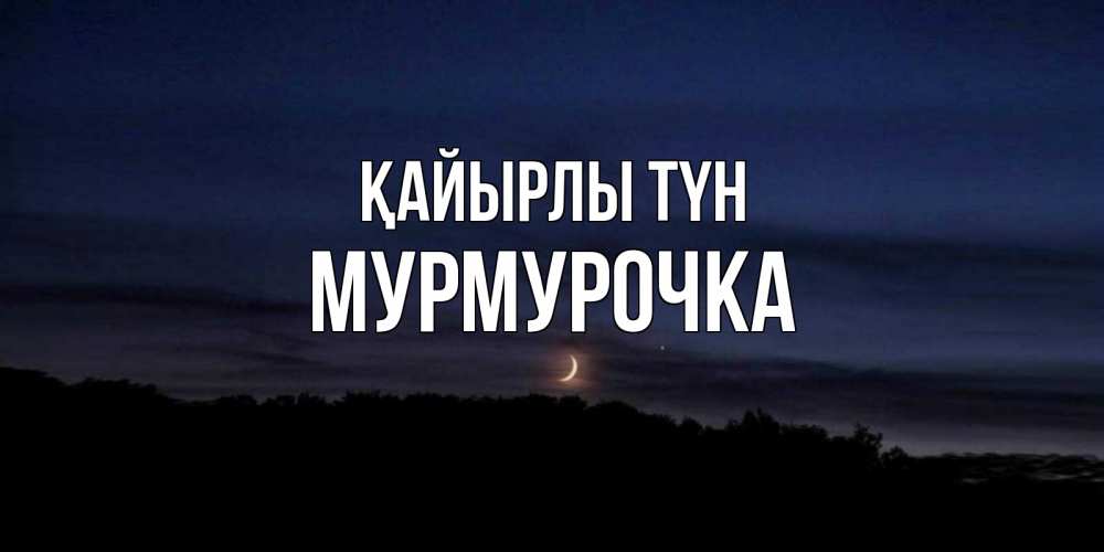 Күн сайын ашық хат с именем, Мурмурочка Қайырлы түн месяц Онлайн тегін жүктеп алу тілектері бар керемет карта 