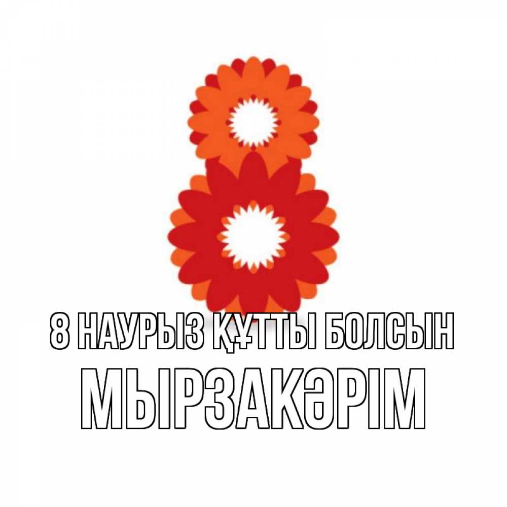 Күн сайын ашық хат с именем, Мырзакәрім 8 наурыз құтты болсын восьмерка из лепестков Онлайн тегін жүктеп алу тілектері бар керемет карта 