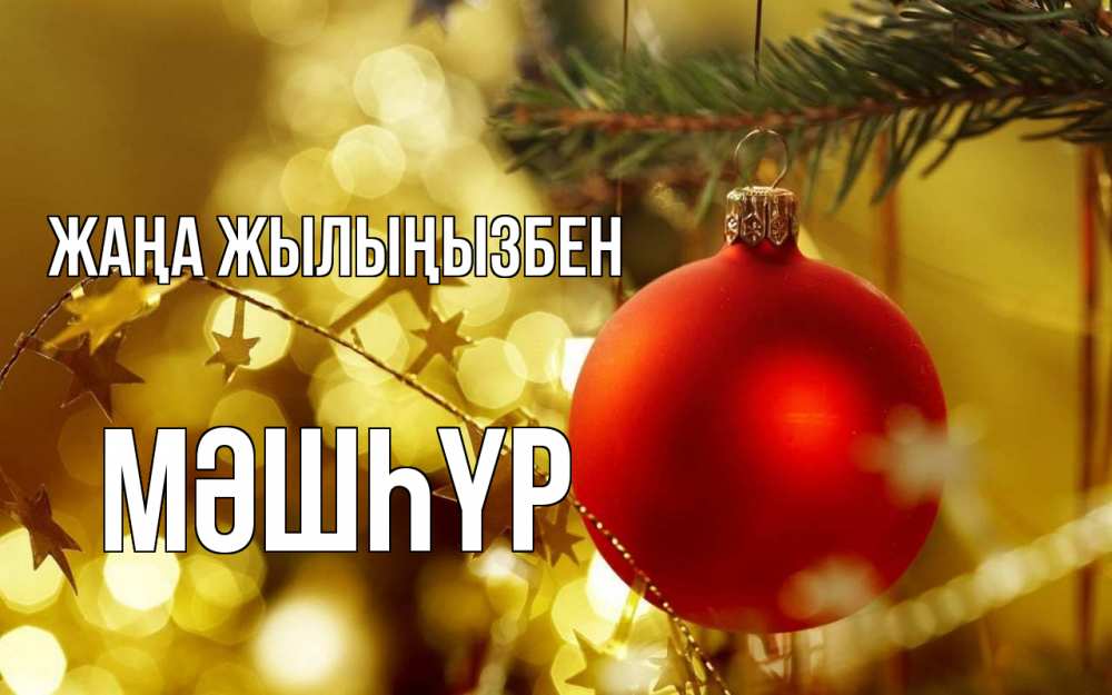 Күн сайын ашық хат с именем, МӘШҺҮР Жаңа жылыңызбен новый год, новогодняя игрушка Онлайн тегін жүктеп алу тілектері бар керемет карта 
