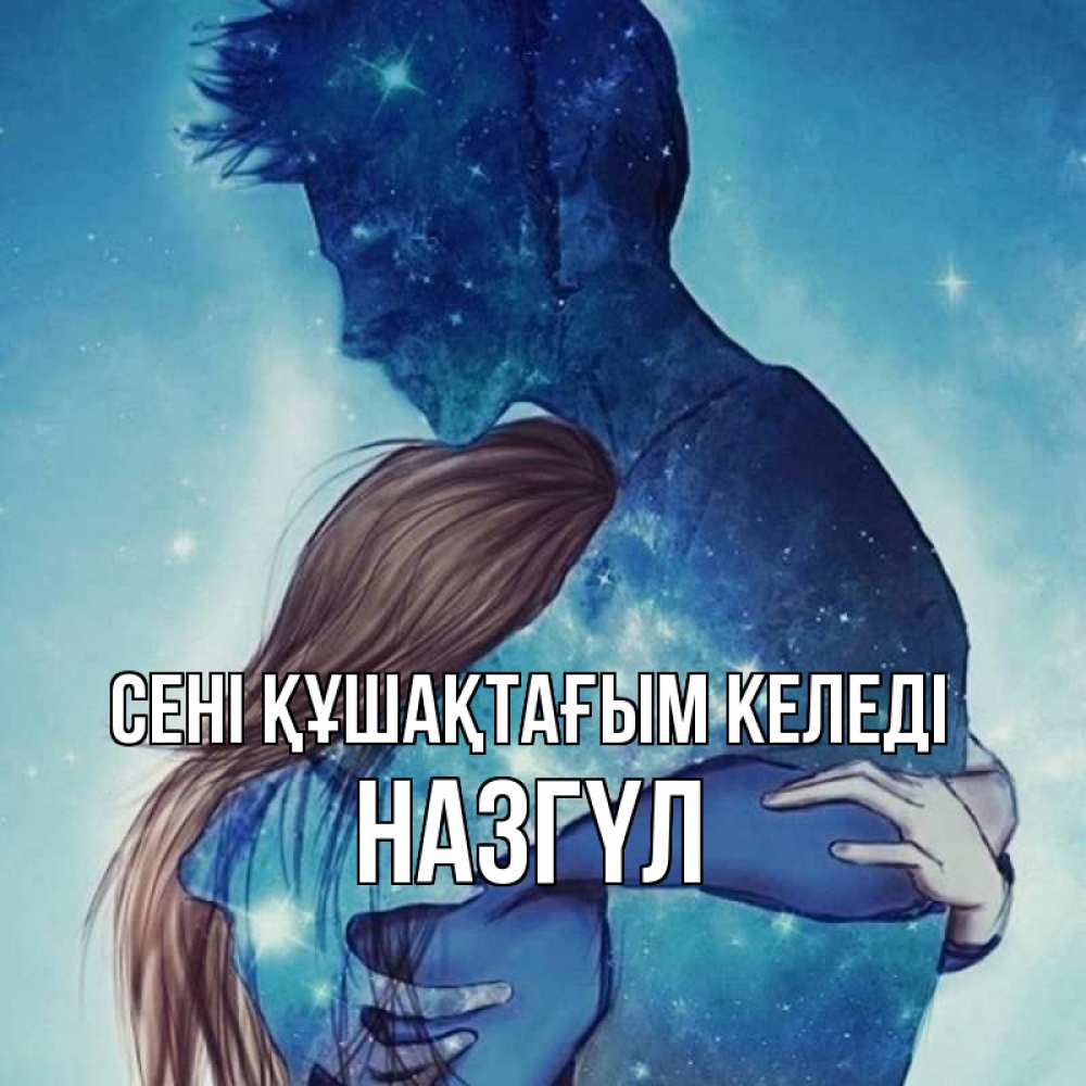 Күн сайын ашық хат с именем, НАЗГҮЛ сені құшақтағым келеді абстракция Онлайн тегін жүктеп алу тілектері бар керемет карта 