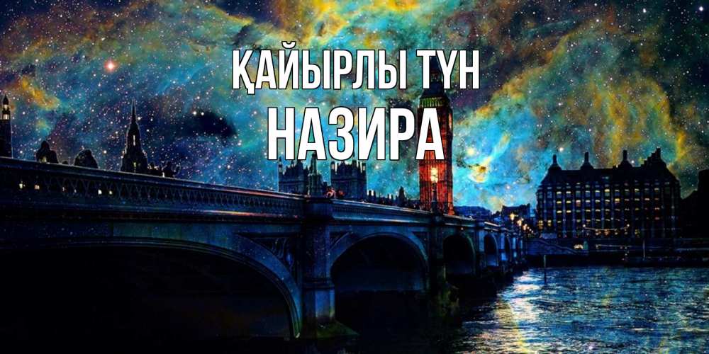Күн сайын ашық хат с именем, Назира Қайырлы түн биг бен Онлайн тегін жүктеп алу тілектері бар керемет карта 