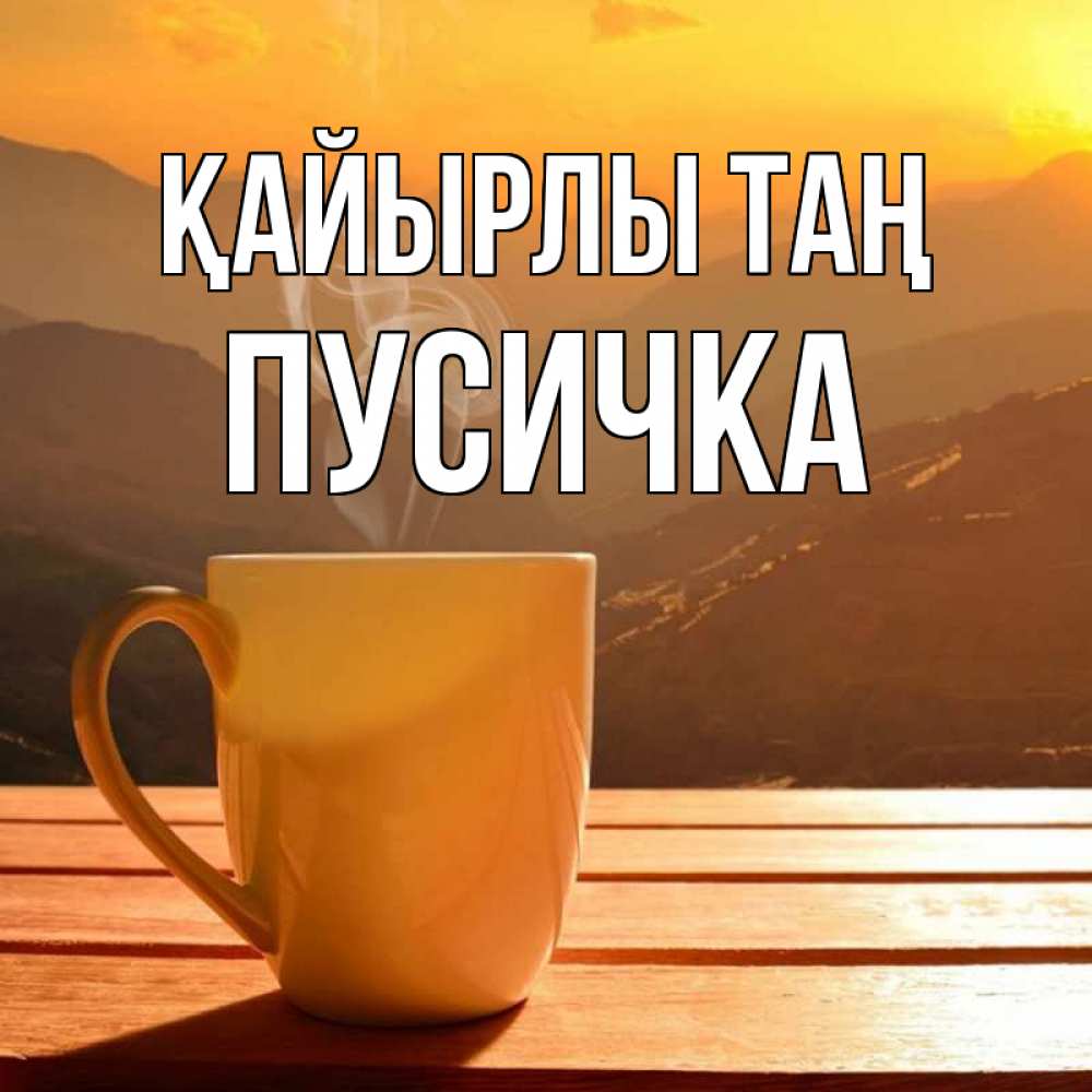 Күн сайын ашық хат с именем, Пусичка Қайырлы таң кофе в горах Онлайн тегін жүктеп алу тілектері бар керемет карта 