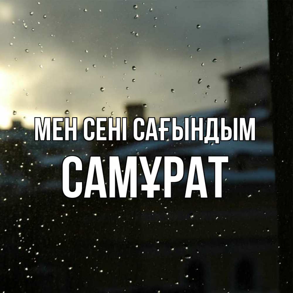 Күн сайын ашық хат с именем, САМҰРАТ Мен сені сағындым капли на стекле Онлайн тегін жүктеп алу тілектері бар керемет карта 