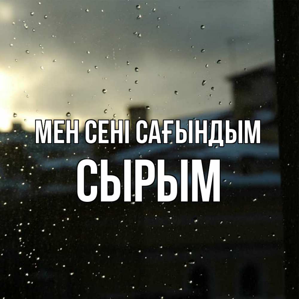 Күн сайын ашық хат с именем, СЫРЫМ Мен сені сағындым капли на стекле Онлайн тегін жүктеп алу тілектері бар керемет карта 