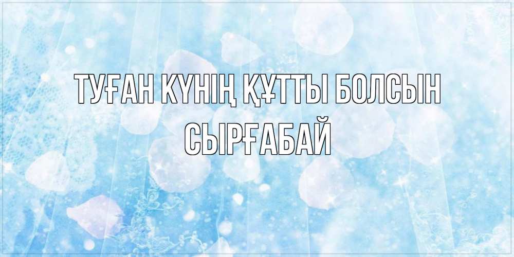 Күн сайын ашық хат с именем, СЫРҒАБАЙ Туған күнің құтты болсын день ангела голубой фон Онлайн тегін жүктеп алу тілектері бар керемет карта 