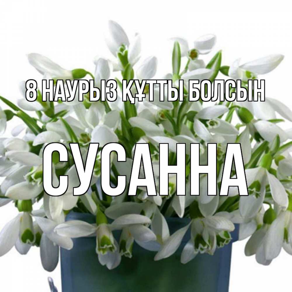 Күн сайын ашық хат с именем, Сусанна 8 наурыз құтты болсын цветы к международному женскому дню Онлайн тегін жүктеп алу тілектері бар керемет карта 