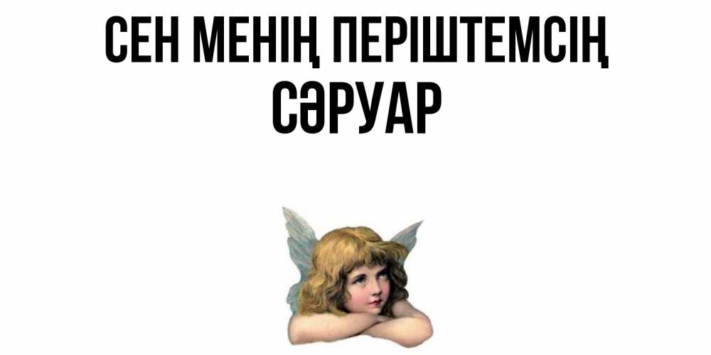 Күн сайын ашық хат с именем, СӘРУАР Сен менің періштемсің ангел Онлайн тегін жүктеп алу тілектері бар керемет карта 