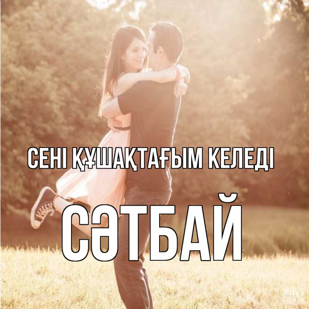 Күн сайын ашық хат с именем, СӘТБАЙ сені құшақтағым келеді парень и девушка фото под фильтром Онлайн тегін жүктеп алу тілектері бар керемет карта 