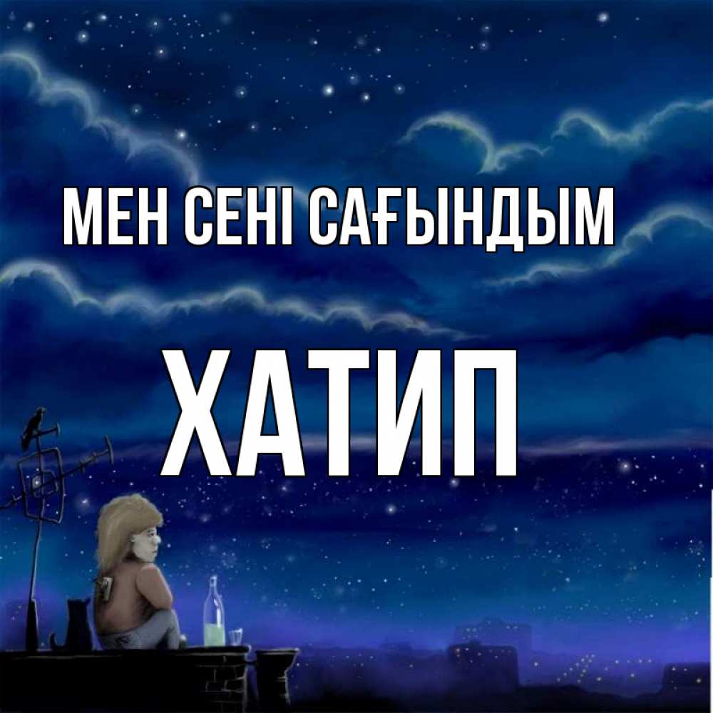 Күн сайын ашық хат с именем, ХАТИП Мен сені сағындым на крыше 1 Онлайн тегін жүктеп алу тілектері бар керемет карта 