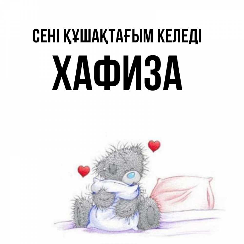 Күн сайын ашық хат с именем, ХАФИЗА сені құшақтағым келеді сердечки мишка Тедди и кроватка Онлайн тегін жүктеп алу тілектері бар керемет карта 