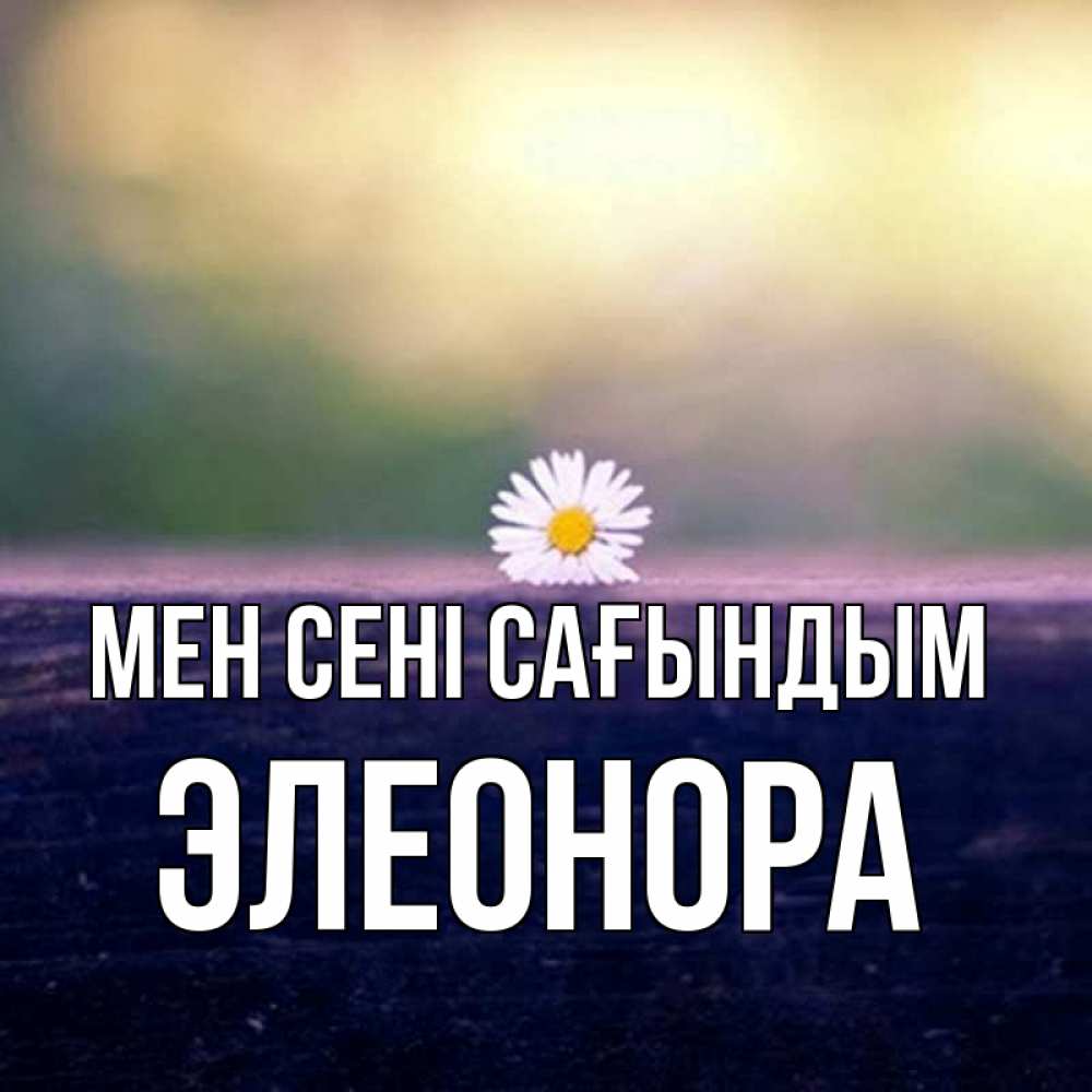 Күн сайын ашық хат с именем, Элеонора Мен сені сағындым приходи в гости Онлайн тегін жүктеп алу тілектері бар керемет карта 