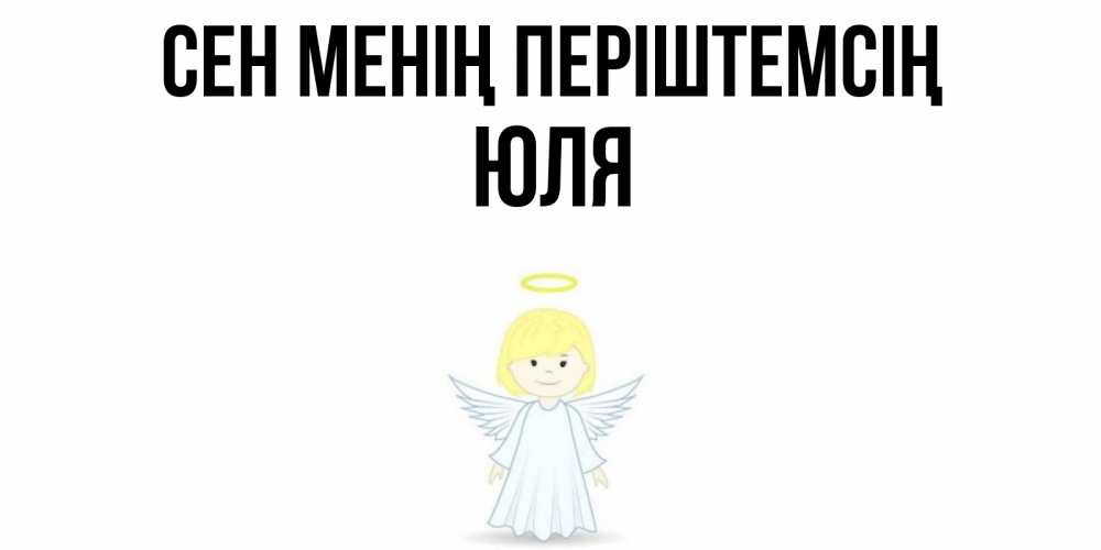 Күн сайын ашық хат с именем, Юля Сен менің періштемсің ангел Онлайн тегін жүктеп алу тілектері бар керемет карта 