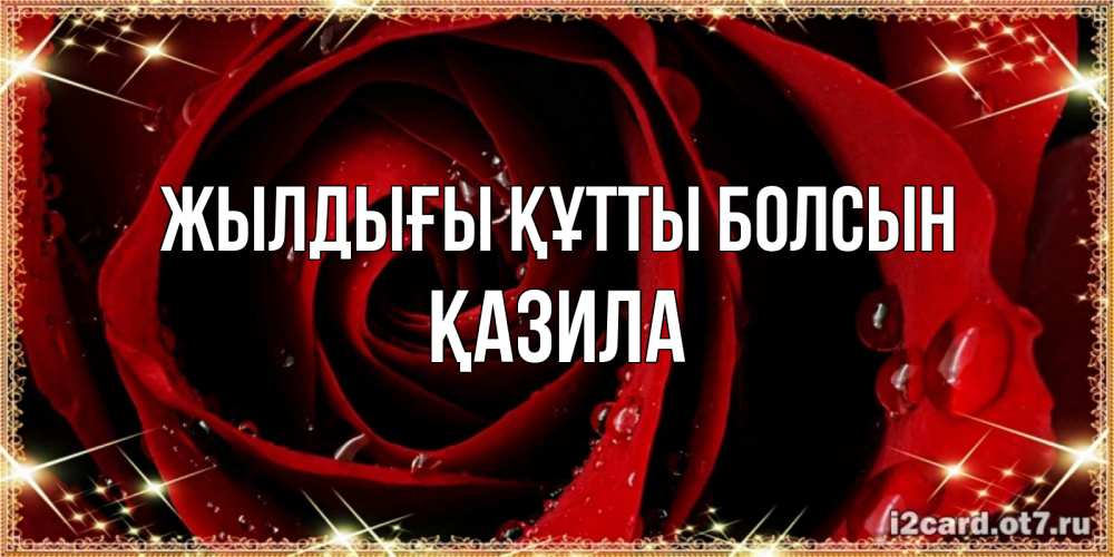 Күн сайын ашық хат с именем, ҚАЗИЛА Жылдығы құтты болсын цветок в росе на день рождения Онлайн тегін жүктеп алу тілектері бар керемет карта 