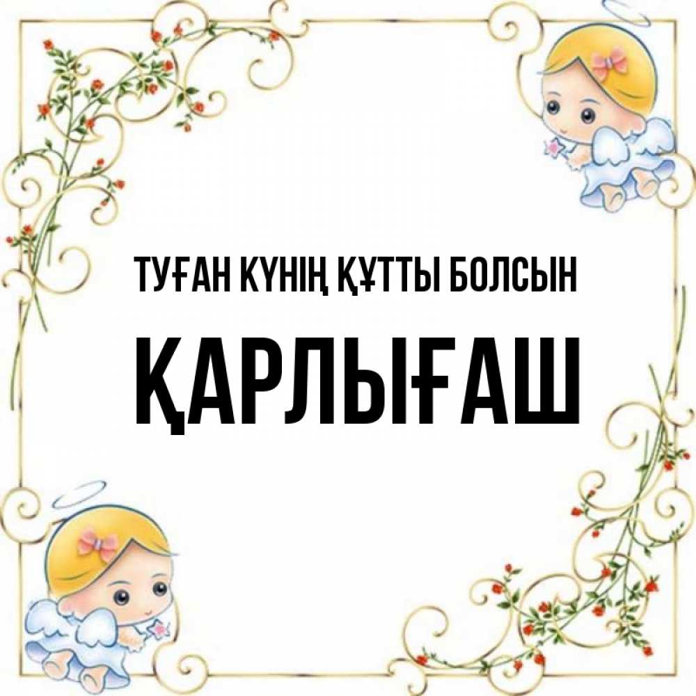 Күн сайын ашық хат с именем, ҚАРЛЫҒАШ Туған күнің құтты болсын девочки ангелы Онлайн тегін жүктеп алу тілектері бар керемет карта 