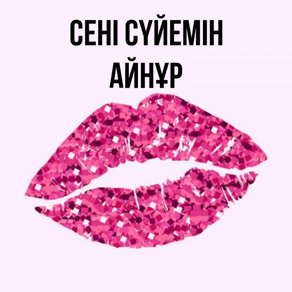 Күн сайын ашық хат с именем, АЙНҰР Сені сүйемін открытка с женскими губами и поцелуем для парня Онлайн тегін жүктеп алу тілектері бар керемет карта 
