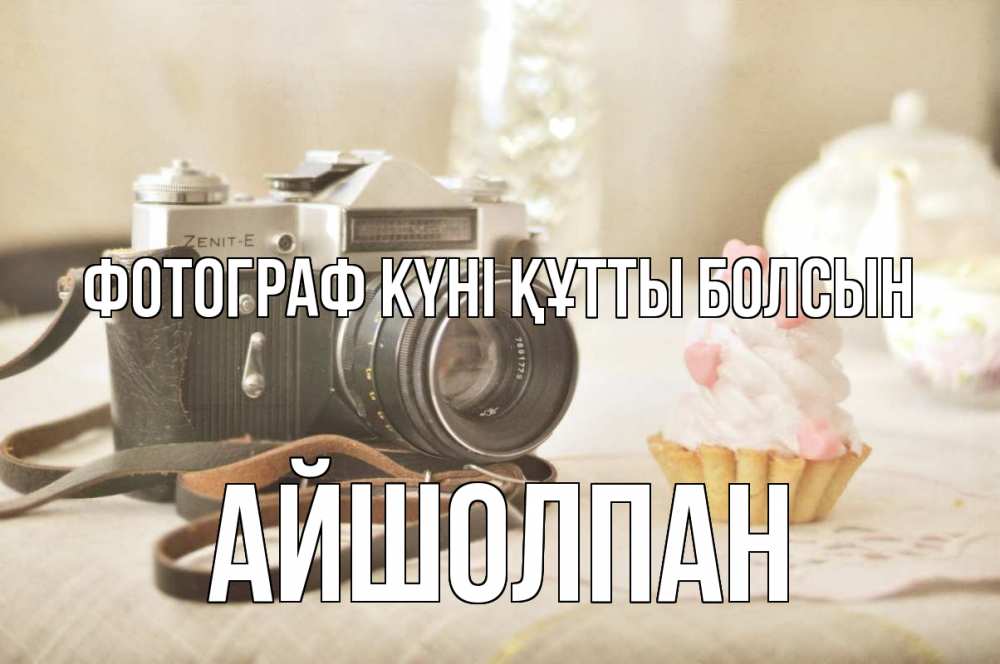 Күн сайын ашық хат с именем, АЙШОЛПАН Фотограф күні құтты болсын с днем фотографа Онлайн тегін жүктеп алу тілектері бар керемет карта 