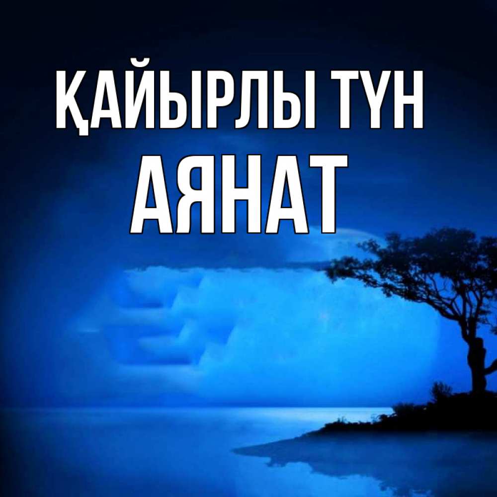 Күн сайын ашық хат с именем, АЯНАТ Қайырлы түн ночное побережье Онлайн тегін жүктеп алу тілектері бар керемет карта 