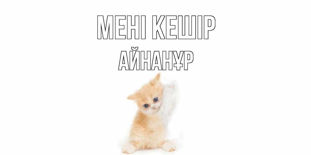 Күн сайын ашық хат с именем, Айнанұр Мені кешір кот Онлайн тегін жүктеп алу тілектері бар керемет карта 