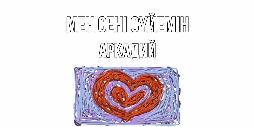 Күн сайын ашық хат с именем, Аркадий Мен сені сүйемін сердце Онлайн тегін жүктеп алу тілектері бар керемет карта 