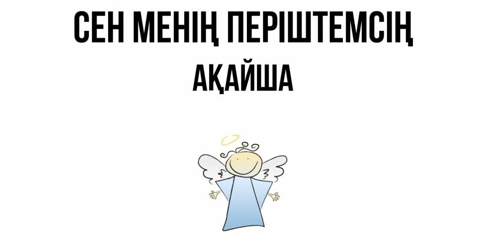 Күн сайын ашық хат с именем, АҚАЙША Сен менің періштемсің ангел Онлайн тегін жүктеп алу тілектері бар керемет карта 