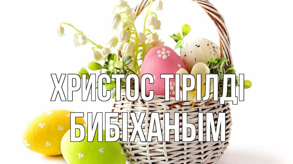 Күн сайын ашық хат с именем, БИБІХАНЫМ Христос тірілді пасха Онлайн тегін жүктеп алу тілектері бар керемет карта 