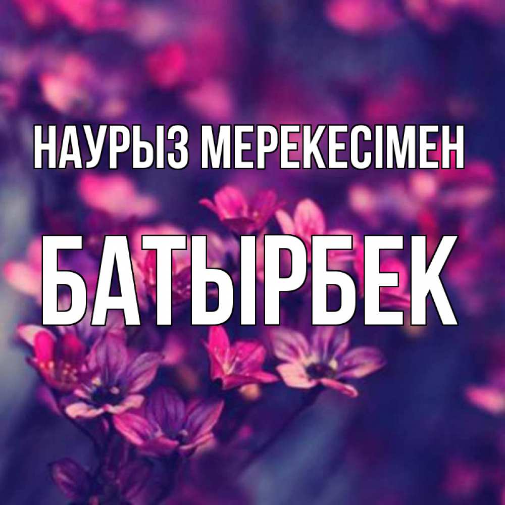 Күн сайын ашық хат с именем, Батырбек Наурыз мерекесімен небольшие цветы 1 Онлайн тегін жүктеп алу тілектері бар керемет карта 