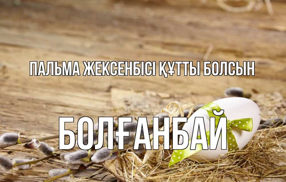 Күн сайын ашық хат с именем, Болғанбай Пальма жексенбісі құтты болсын верба Онлайн тегін жүктеп алу тілектері бар керемет карта 