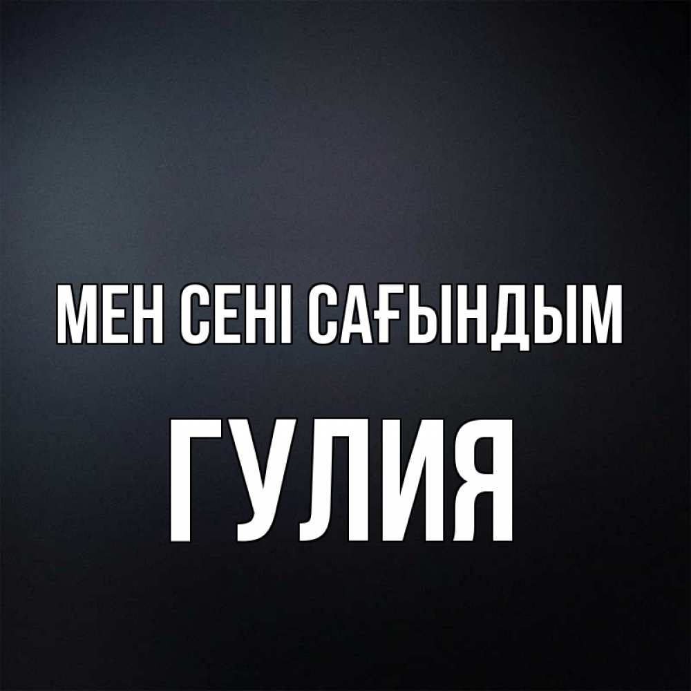 Күн сайын ашық хат с именем, Гулия Мен сені сағындым с подписью Онлайн тегін жүктеп алу тілектері бар керемет карта 