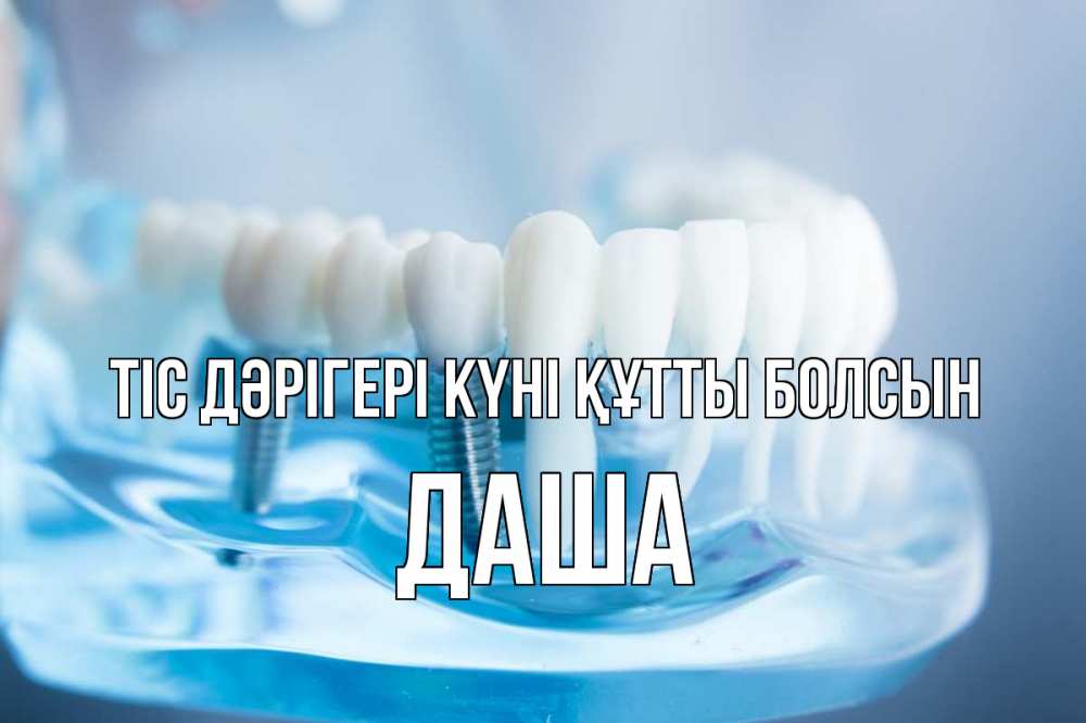 Күн сайын ашық хат с именем, Даша Тіс дәрігері күні құтты болсын с днем стоматолога Онлайн тегін жүктеп алу тілектері бар керемет карта 