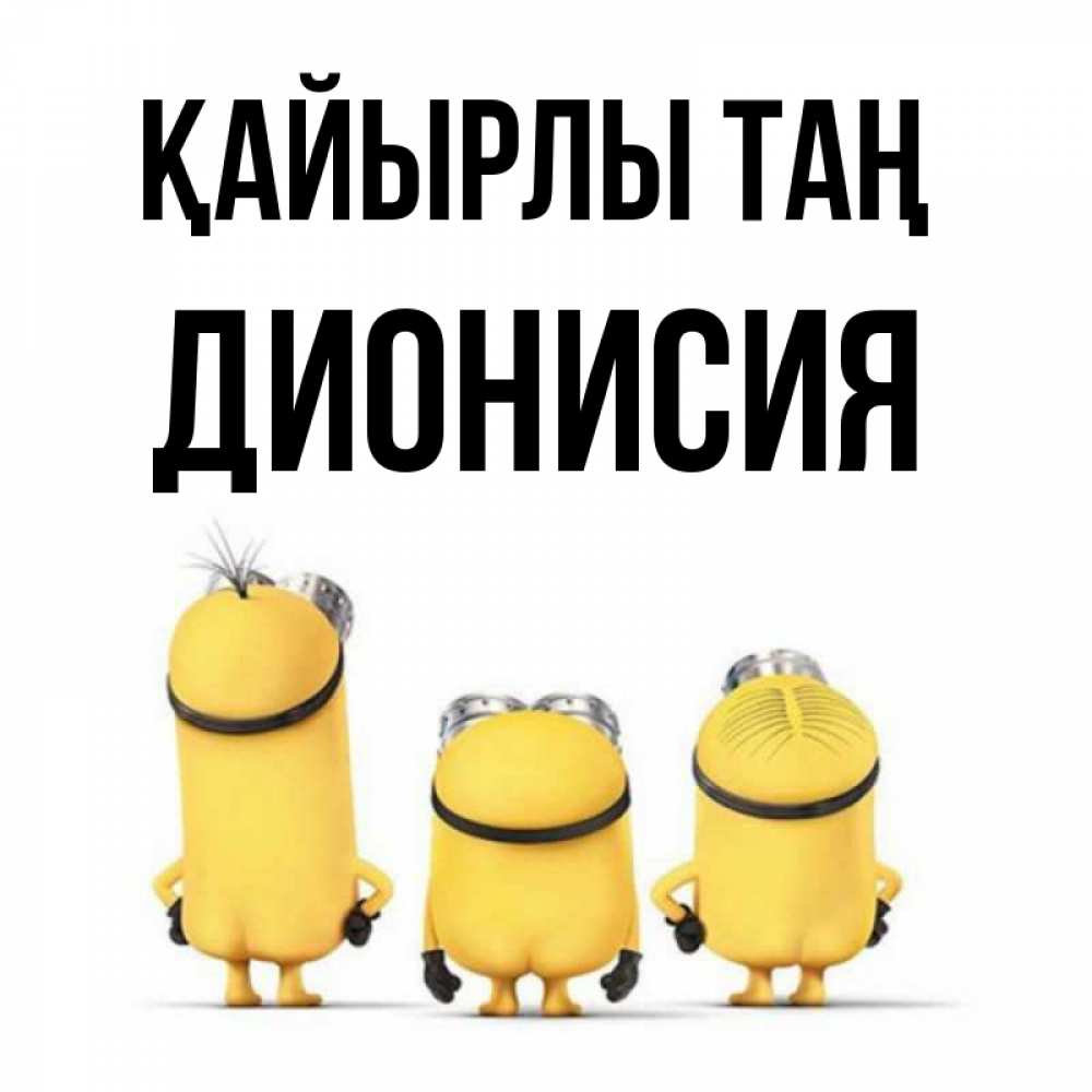 Күн сайын ашық хат с именем, Дионисия Қайырлы таң подписать открытку онлайн бесплатно Онлайн тегін жүктеп алу тілектері бар керемет карта 