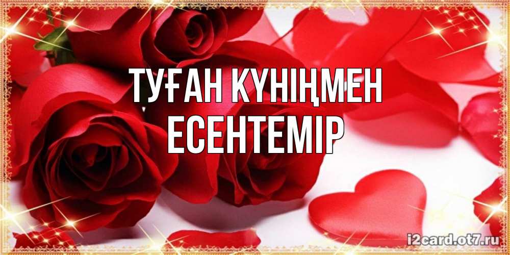 Күн сайын ашық хат с именем, Есентемір Туған күніңмен красные розы и красные сердечки Онлайн тегін жүктеп алу тілектері бар керемет карта 