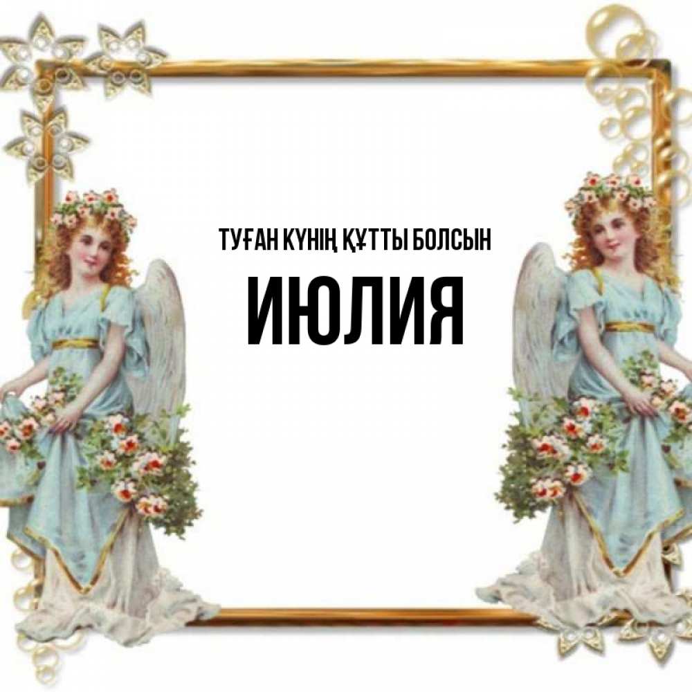 Күн сайын ашық хат с именем, Июлия Туған күнің құтты болсын рамочка из золота и ангелы Онлайн тегін жүктеп алу тілектері бар керемет карта 