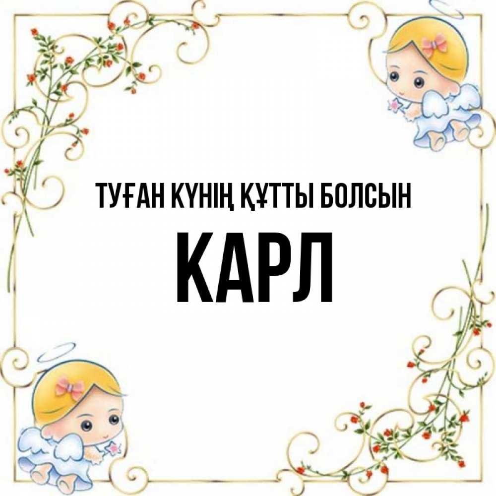 Күн сайын ашық хат с именем, Карл Туған күнің құтты болсын девочки ангелы Онлайн тегін жүктеп алу тілектері бар керемет карта 