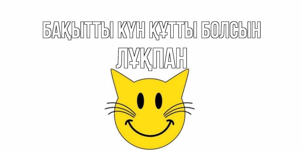 Күн сайын ашық хат с именем, ЛҰҚПАН Бақытты күн құтты болсын кот, улыбка Онлайн тегін жүктеп алу тілектері бар керемет карта 