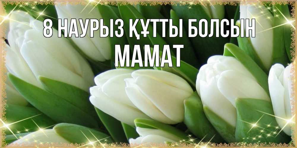 Күн сайын ашық хат с именем, МАМАТ 8 наурыз құтты болсын поздравляем с 8 марта Онлайн тегін жүктеп алу тілектері бар керемет карта 