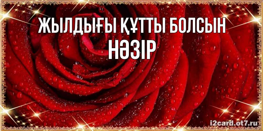 Күн сайын ашық хат с именем, НӘЗІР Жылдығы құтты болсын роса на розе блестящая в лучах солнца Онлайн тегін жүктеп алу тілектері бар керемет карта 