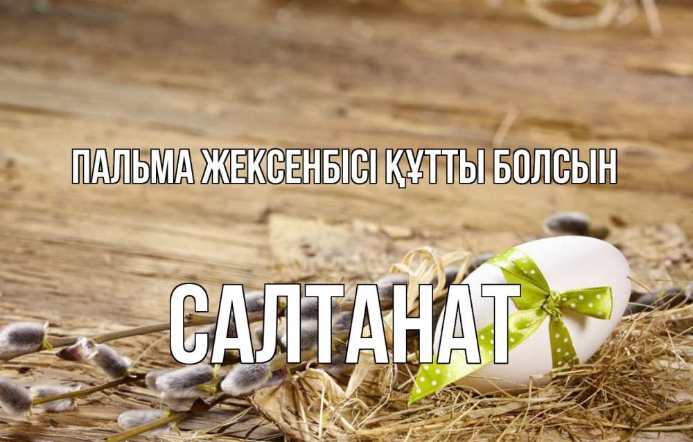 Күн сайын ашық хат с именем, САЛТАНАТ Пальма жексенбісі құтты болсын верба Онлайн тегін жүктеп алу тілектері бар керемет карта 