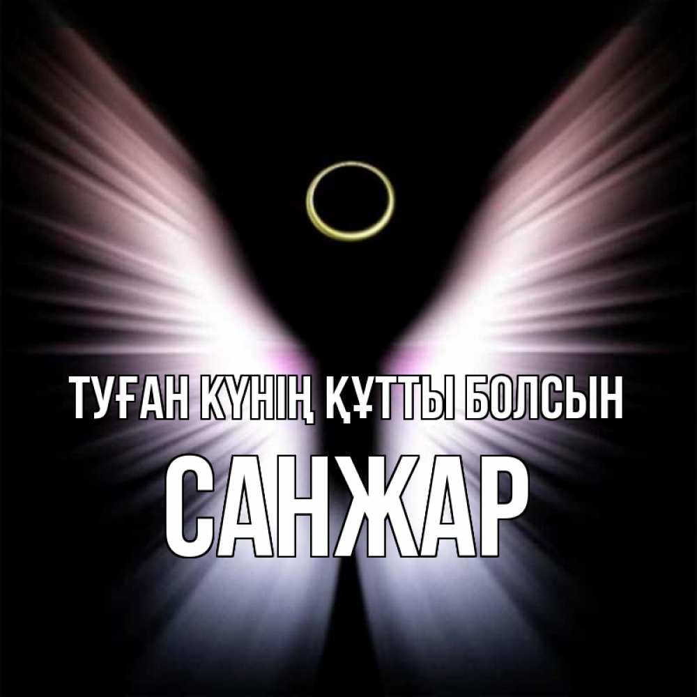 Күн сайын ашық хат с именем, САНЖАР Туған күнің құтты болсын ангел из света Онлайн тегін жүктеп алу тілектері бар керемет карта 