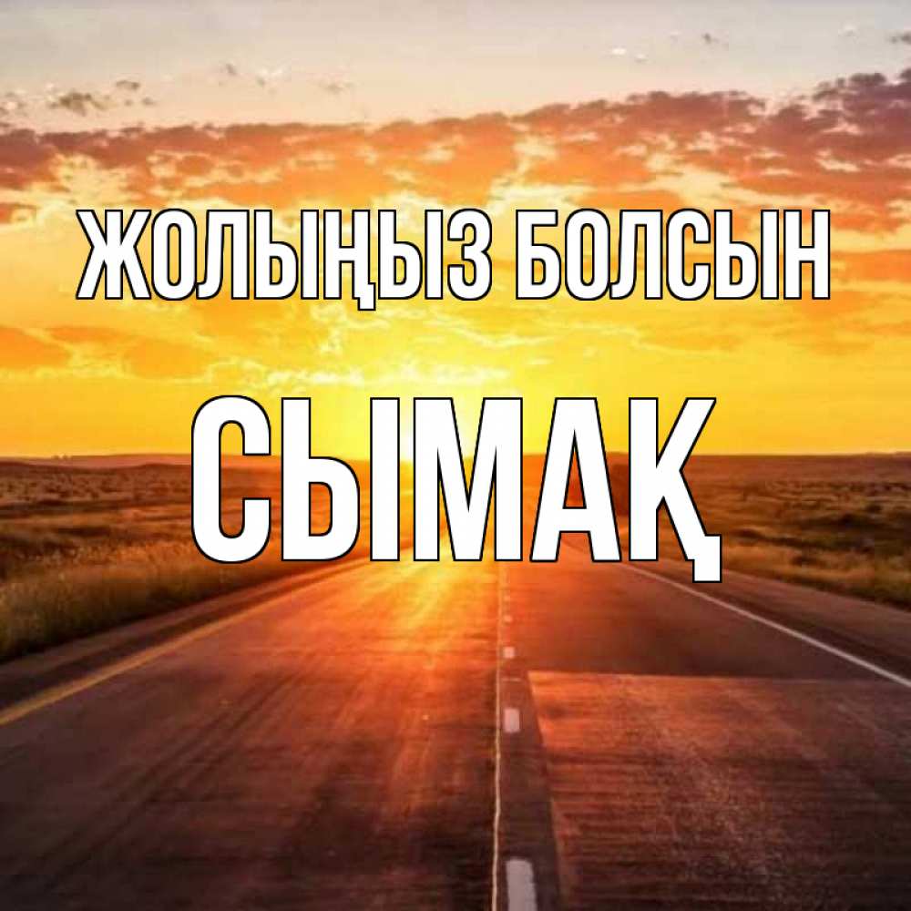 Күн сайын ашық хат с именем, СЫМАҚ Жолыңыз болсын солнечный свет, закат Онлайн тегін жүктеп алу тілектері бар керемет карта 