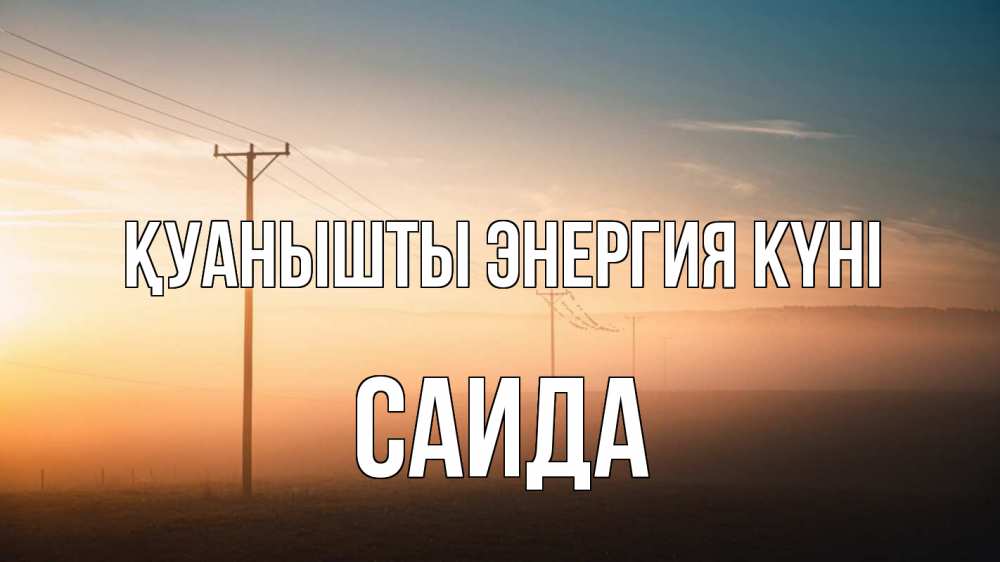 Күн сайын ашық хат с именем, Саида Қуанышты энергия күні дымка столбы провода Онлайн тегін жүктеп алу тілектері бар керемет карта 