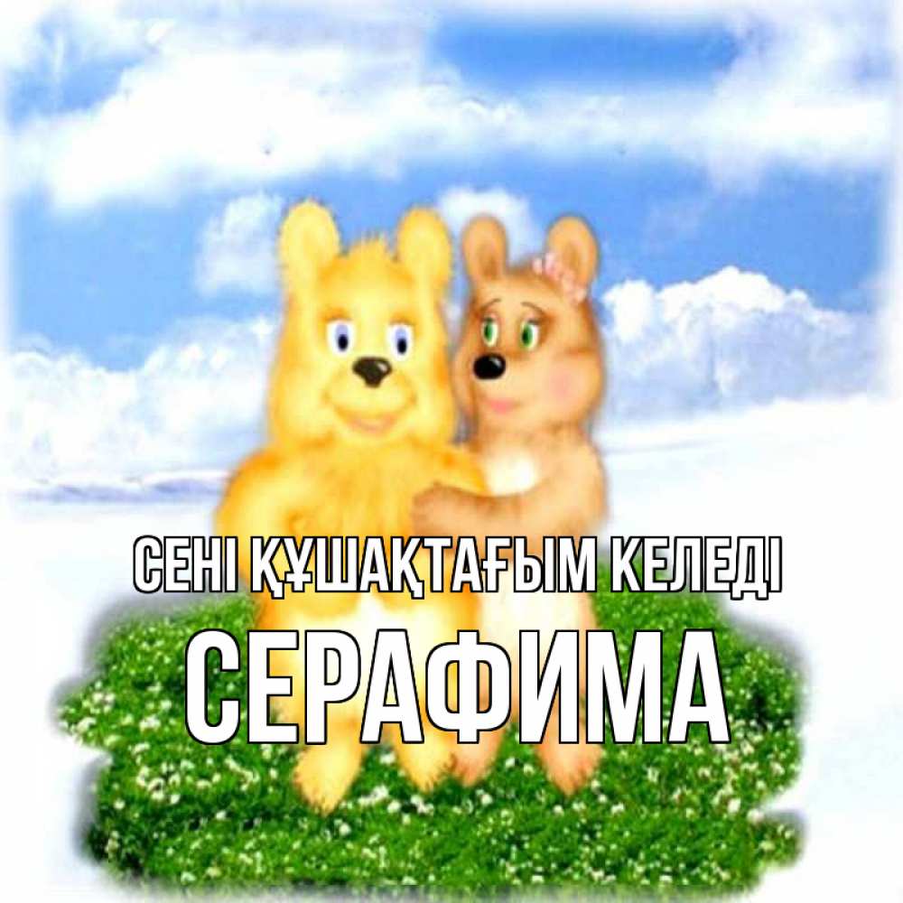 Күн сайын ашық хат с именем, Серафима сені құшақтағым келеді голубое небо и мишуси Онлайн тегін жүктеп алу тілектері бар керемет карта 