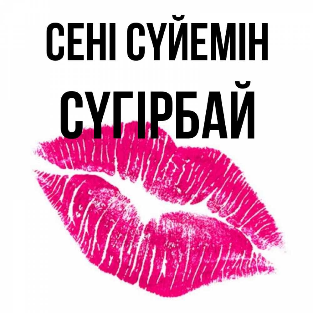 Күн сайын ашық хат с именем, СҮГІРБАЙ Сені сүйемін след от помады Онлайн тегін жүктеп алу тілектері бар керемет карта 