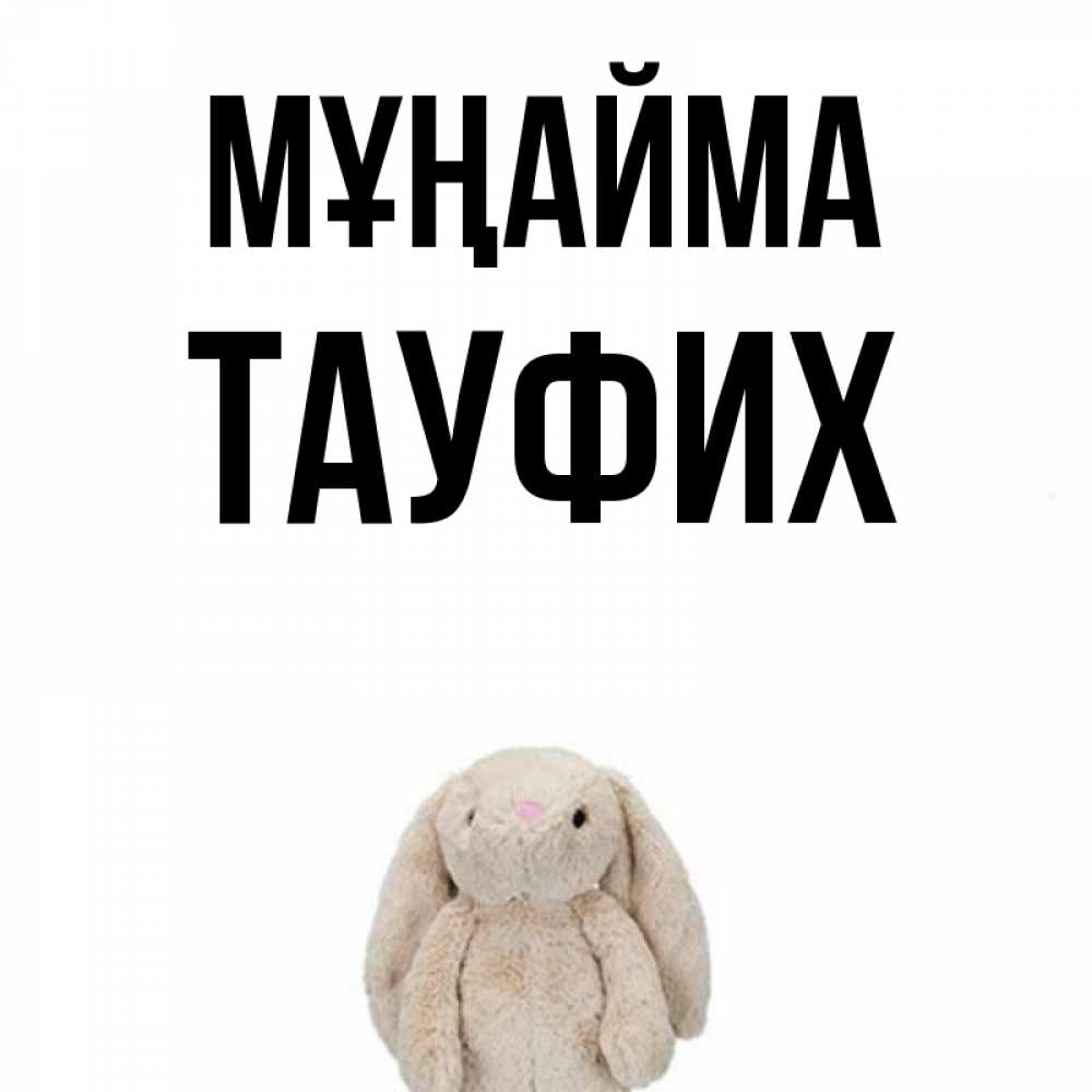 Күн сайын ашық хат с именем, ТАУФИХ Мұңайма детская игрушка зайчика Онлайн тегін жүктеп алу тілектері бар керемет карта 