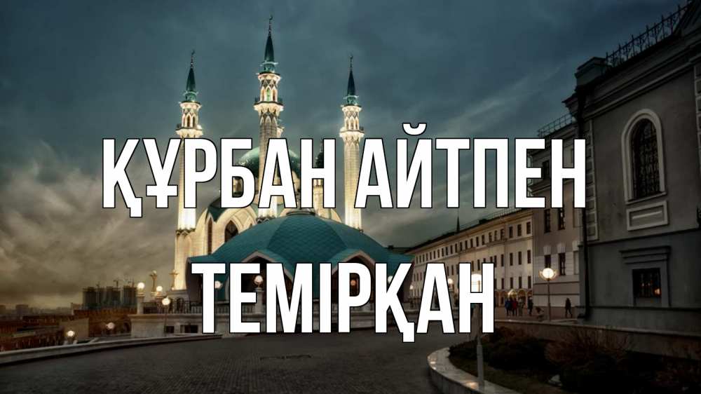 Күн сайын ашық хат с именем, ТЕМІРҚАН Құрбан айтпен мечеть Онлайн тегін жүктеп алу тілектері бар керемет карта 
