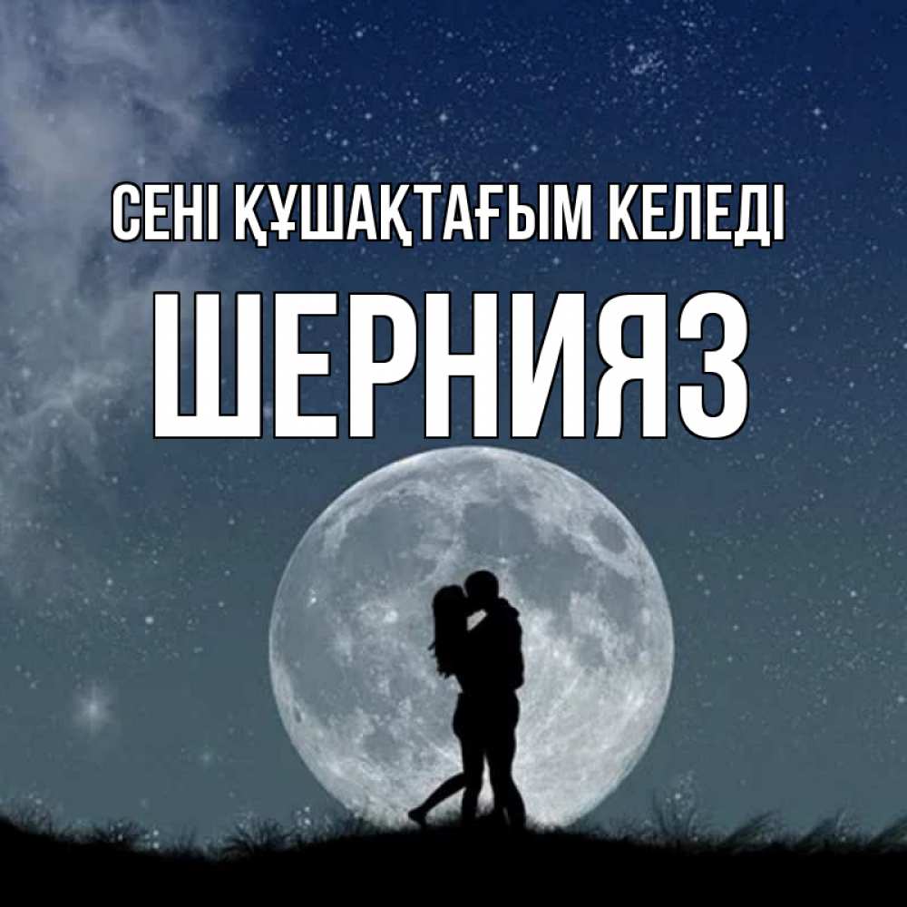 Күн сайын ашық хат с именем, ШЕРНИЯЗ сені құшақтағым келеді сладкая парочка Онлайн тегін жүктеп алу тілектері бар керемет карта 
