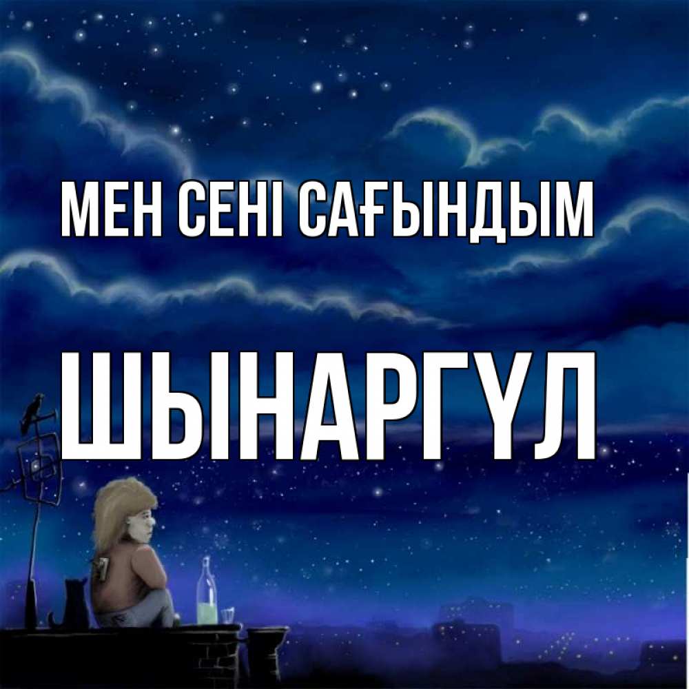 Күн сайын ашық хат с именем, ШЫНАРГҮЛ Мен сені сағындым на крыше 1 Онлайн тегін жүктеп алу тілектері бар керемет карта 